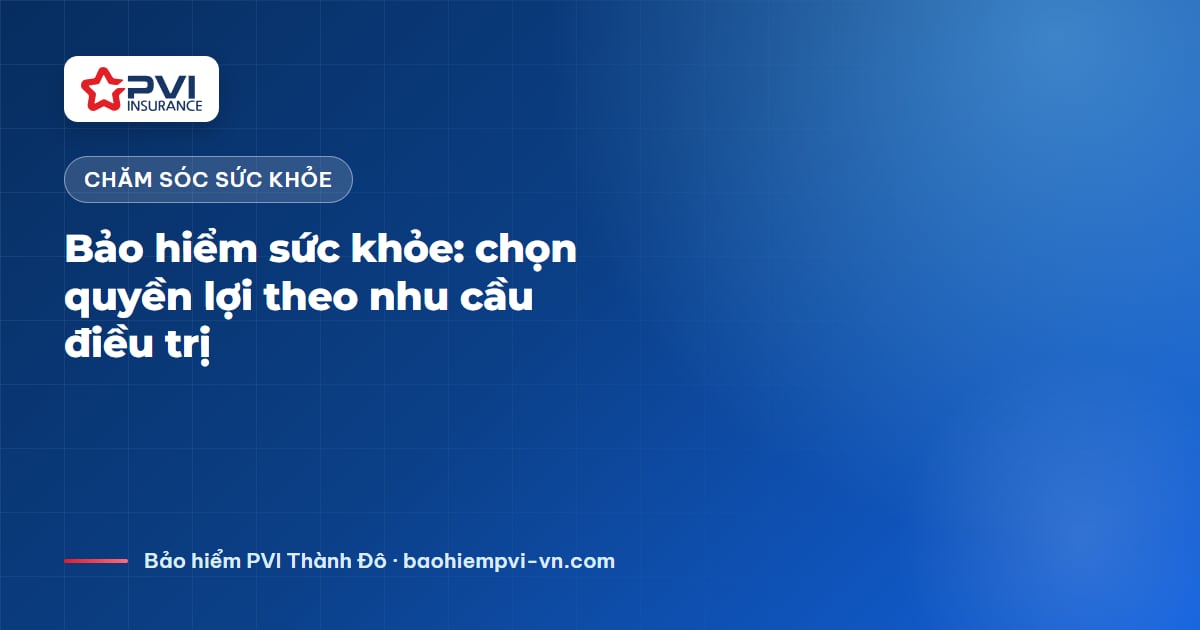 Bảo hiểm chăm sóc sức khỏe: chọn quyền lợi theo nhu cầu điều trị